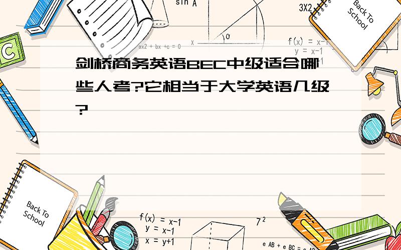 剑桥商务英语BEC中级适合哪些人考?它相当于大学英语几级?