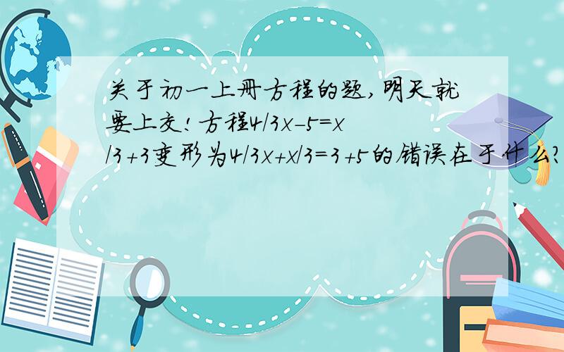 关于初一上册方程的题,明天就要上交!方程4/3x-5=x/3+3变形为4/3x+x/3=3+5的错误在于什么?