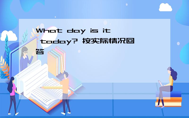 What day is it taday? 按实际情况回答