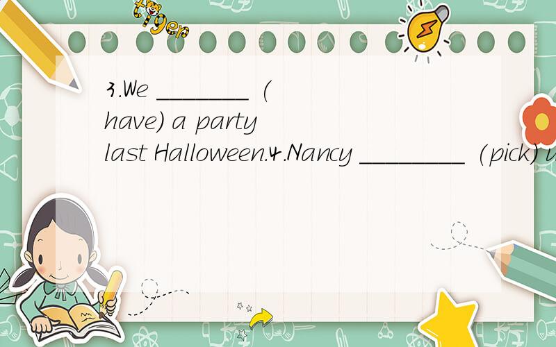 3.We _______ (have) a party last Halloween.4.Nancy ________ (pick) up oranges on the farm last week.5.I ________ (make) a model ship with Mike yesterday.6.They ________ (play) chess in the classroom last PE lesson.7.My mother _______ (cook) a nice fo