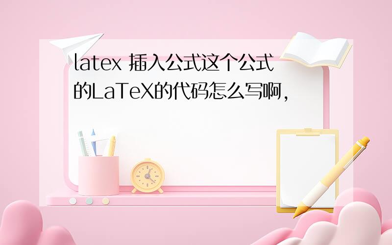 latex 插入公式这个公式的LaTeX的代码怎么写啊,