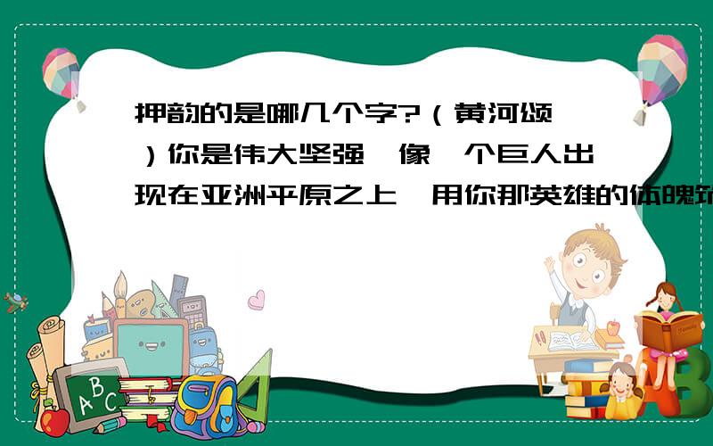 押韵的是哪几个字?（黄河颂,）你是伟大坚强,像一个巨人出现在亚洲平原之上,用你那英雄的体魄筑成我们民族的屏障.押韵的是哪几个字?有什么作用