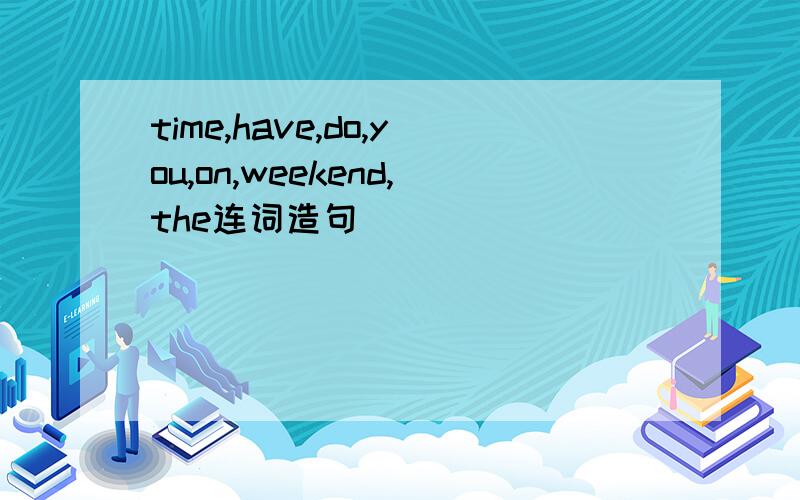 time,have,do,you,on,weekend,the连词造句