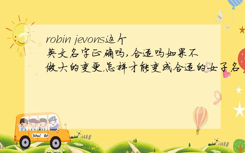 robin jevons这个英文名字正确吗,合适吗如果不做大的变更，怎样才能变成合适的女子名