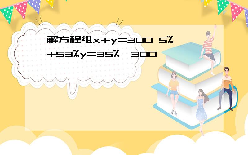 解方程组x+y=300 5%+53%y=35%×300