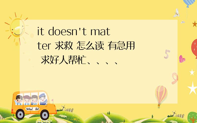 it doesn't matter 求救 怎么读 有急用 求好人帮忙、、、、