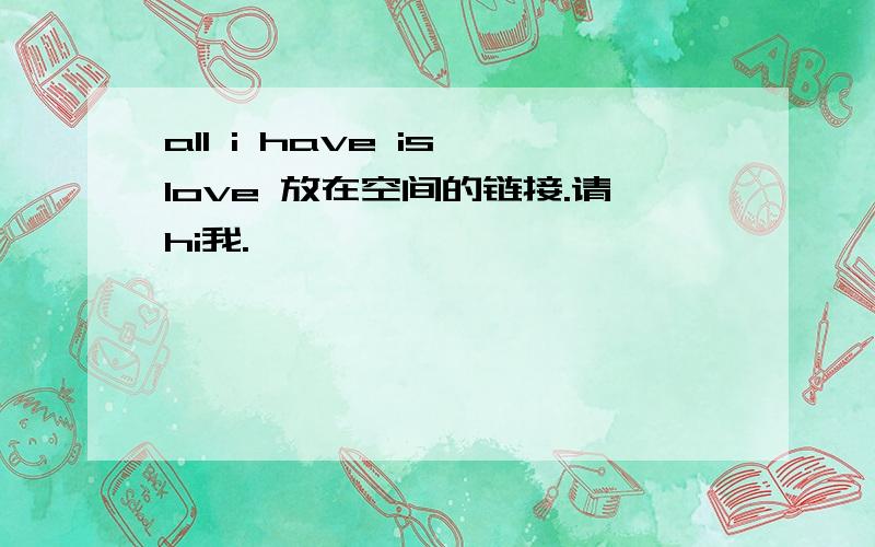 all i have is love 放在空间的链接.请hi我.