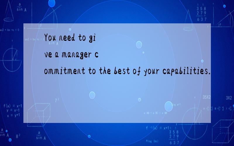 You need to give a manager commitment to the best of your capabilities.