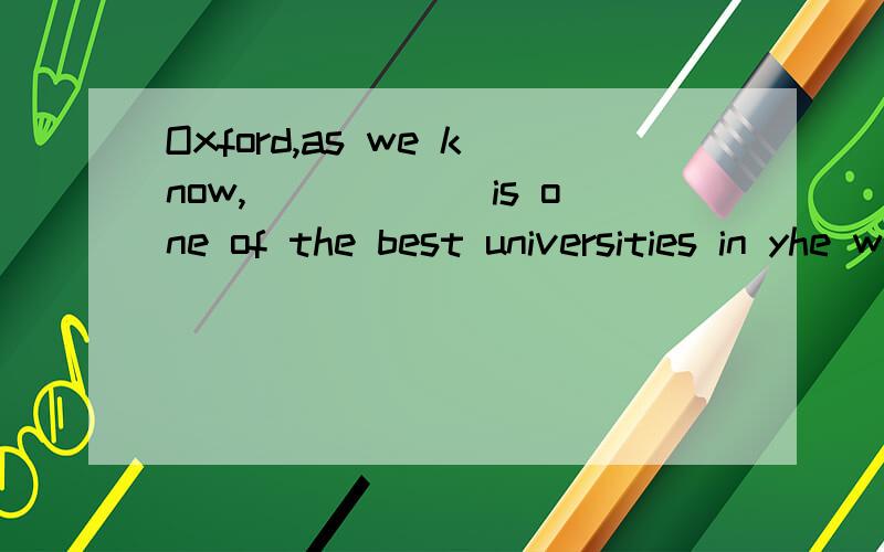 Oxford,as we know,______is one of the best universities in yhe world.A.that B./ C.it D.this为什么不可以选A啊?