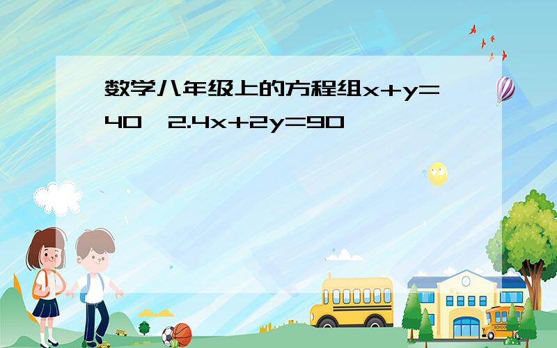 数学八年级上的方程组x+y=40,2.4x+2y=90,