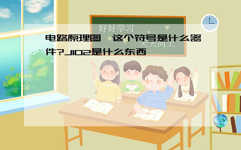 电路原理图,这个符号是什么器件?J102是什么东西