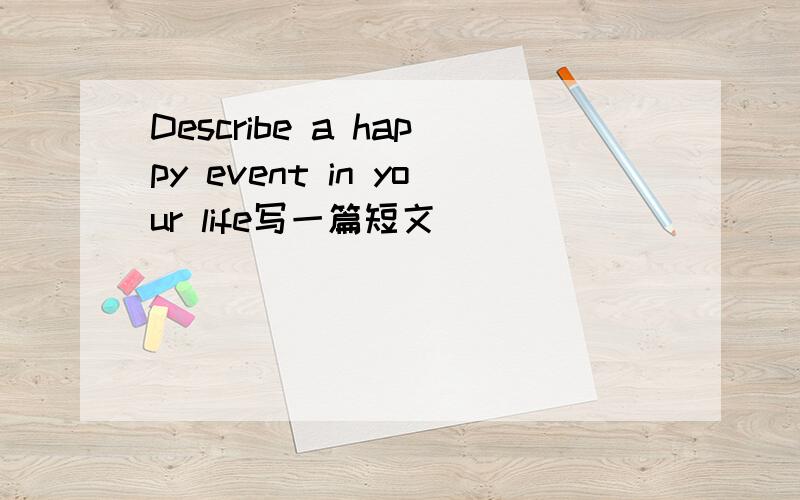 Describe a happy event in your life写一篇短文