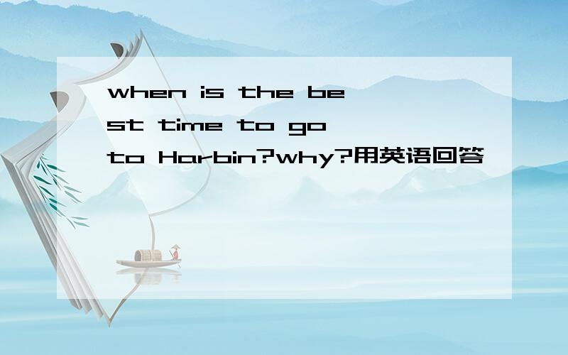 when is the best time to go to Harbin?why?用英语回答