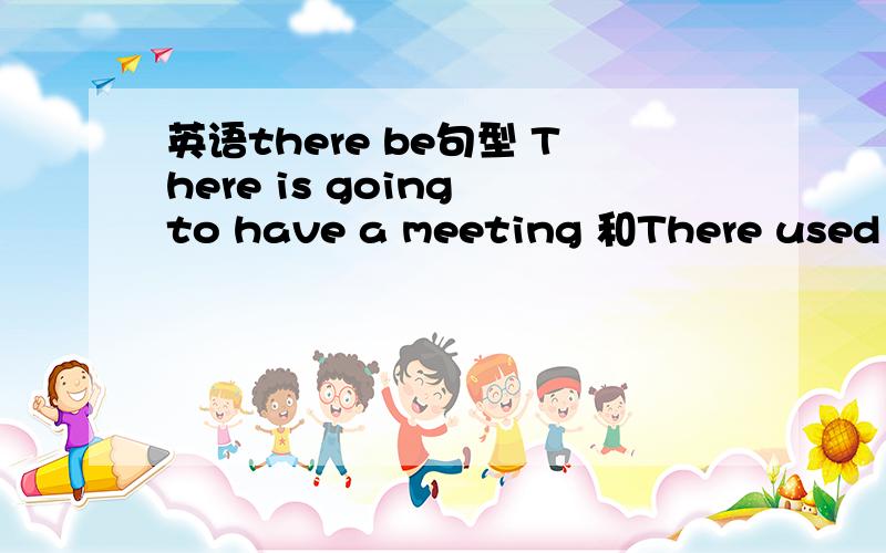 英语there be句型 There is going to have a meeting 和There used to have a meeting in the afternoon 这两句 那里错了?