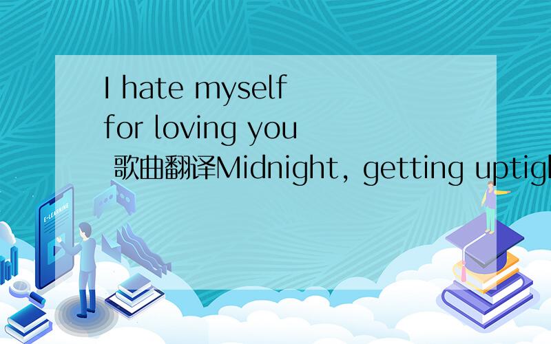 I hate myself for loving you 歌曲翻译Midnight, getting uptight. Where are you? You said you'd meet me, now it's quarter to two I know I'm hanging but I'm still wanting you. Hey, Jack, It's a fact they're talking in town. I turn my back and you're