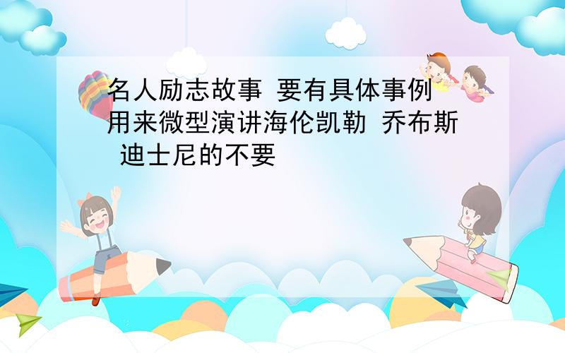 名人励志故事 要有具体事例 用来微型演讲海伦凯勒 乔布斯 迪士尼的不要