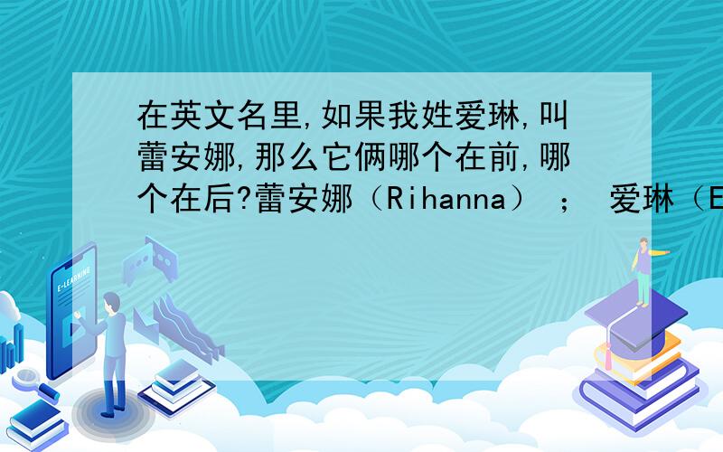 在英文名里,如果我姓爱琳,叫蕾安娜,那么它俩哪个在前,哪个在后?蕾安娜（Rihanna） ； 爱琳（Eileen）在英文里,哪个在前,哪个在后?