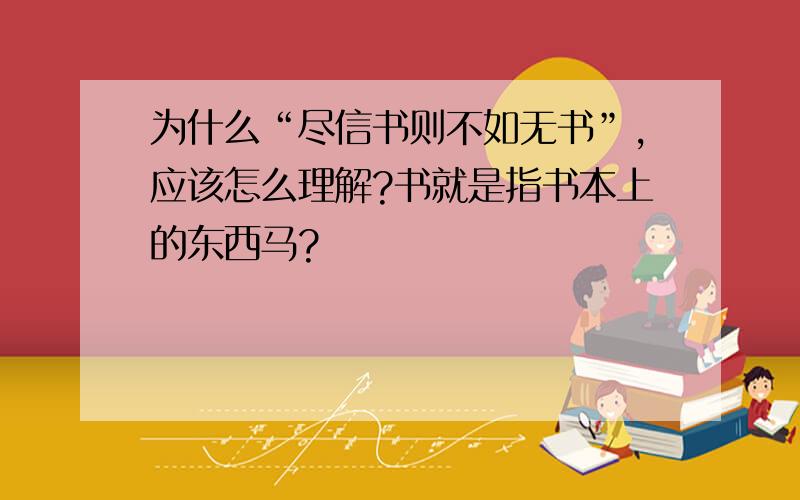 为什么“尽信书则不如无书”,应该怎么理解?书就是指书本上的东西马?