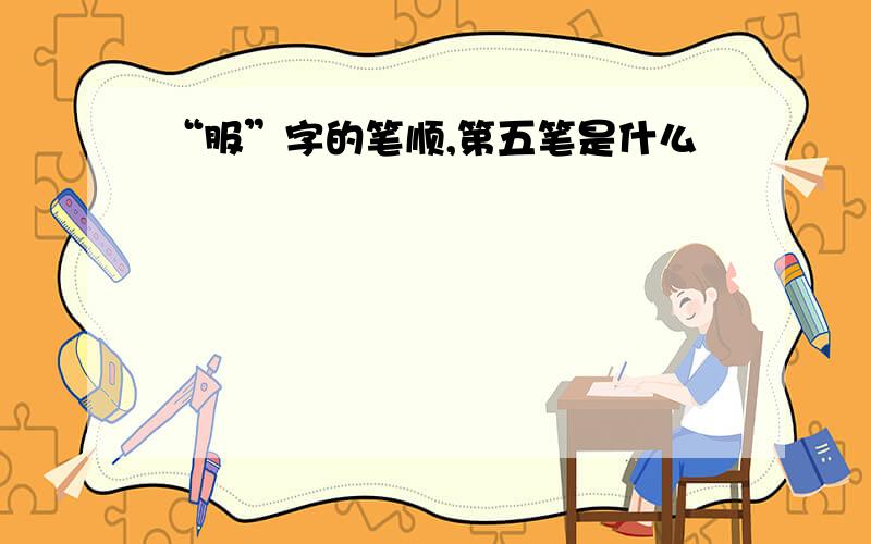 “服”字的笔顺,第五笔是什么