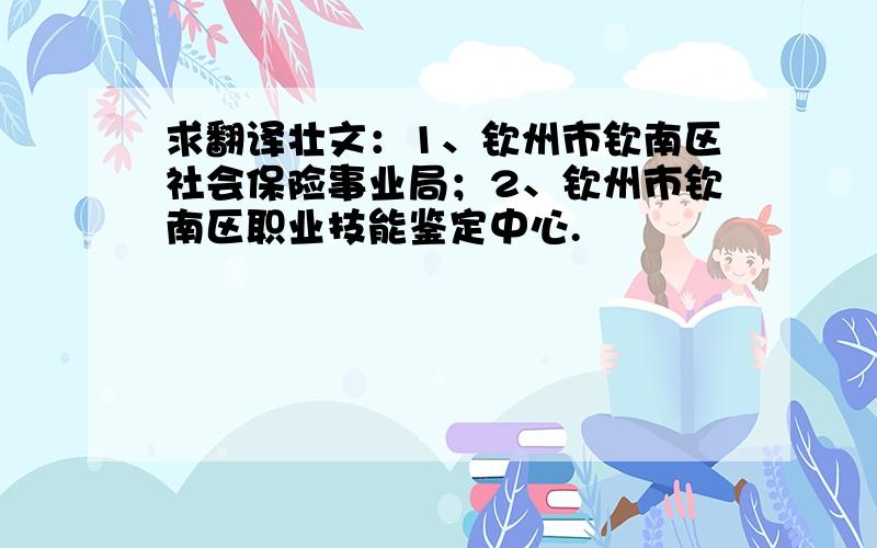 求翻译壮文：1、钦州市钦南区社会保险事业局；2、钦州市钦南区职业技能鉴定中心.