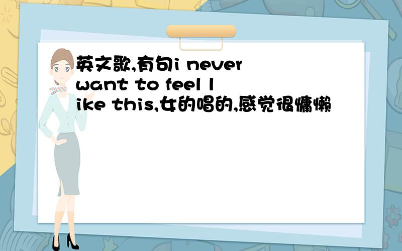 英文歌,有句i never want to feel like this,女的唱的,感觉很慵懒