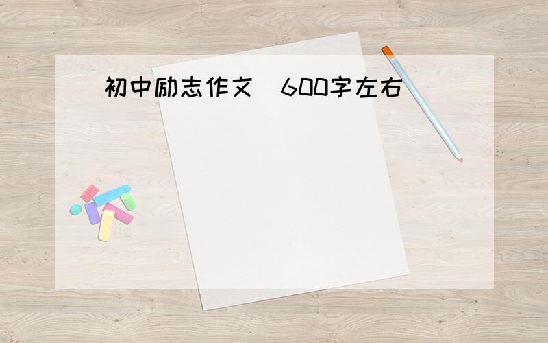 初中励志作文（600字左右）