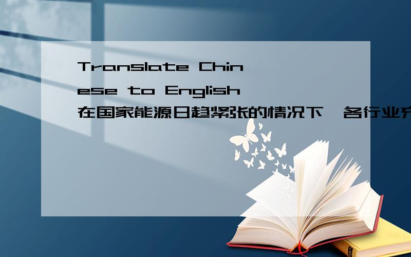 Translate Chinese to English在国家能源日趋紧张的情况下,各行业充分利用节能环保产品势在必行,大力发展新能源已经成为人类的共识,在新能源的开发和使用中,人们越来越多的将目光投在了安全