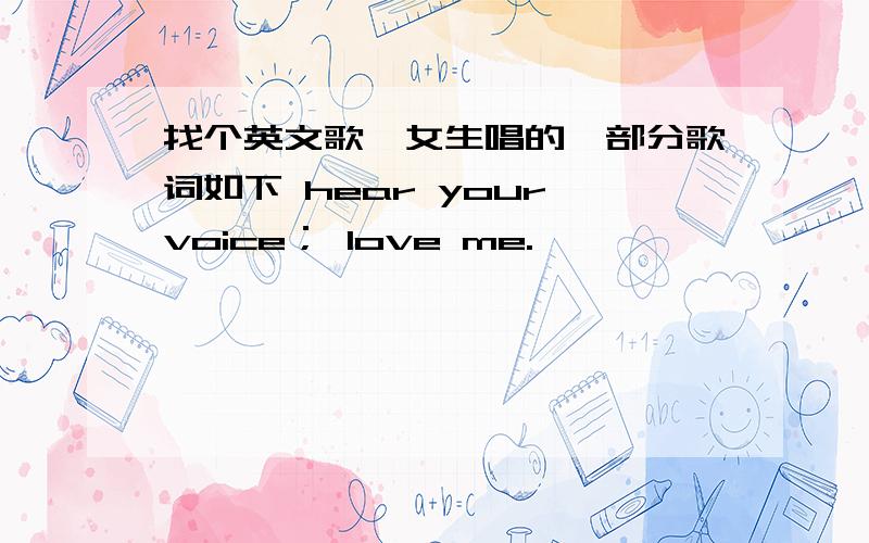 找个英文歌,女生唱的,部分歌词如下 hear your voice； love me.