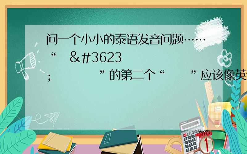 问一个小小的泰语发音问题……“สวัสดี”的第二个“ดี”应该像英语那样念成“s”吗?还是念成“so”?还有“ประเทศจี$