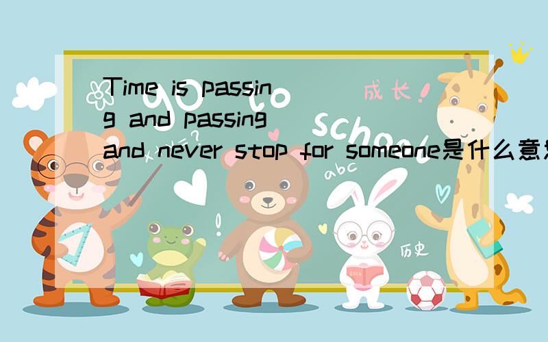 Time is passing and passing and never stop for someone是什么意思?