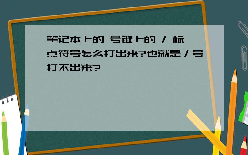 笔记本上的 号键上的 / 标点符号怎么打出来?也就是／号打不出来?