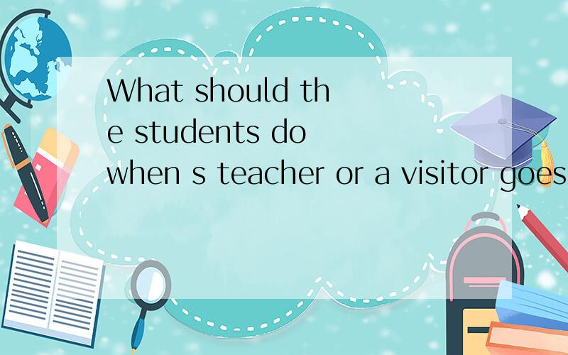 What should the students do when s teacher or a visitor goes into the room?