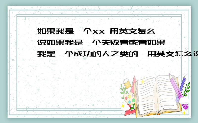 如果我是一个XX 用英文怎么说如果我是一个失败者或者如果我是一个成功的人之类的,用英文怎么说?