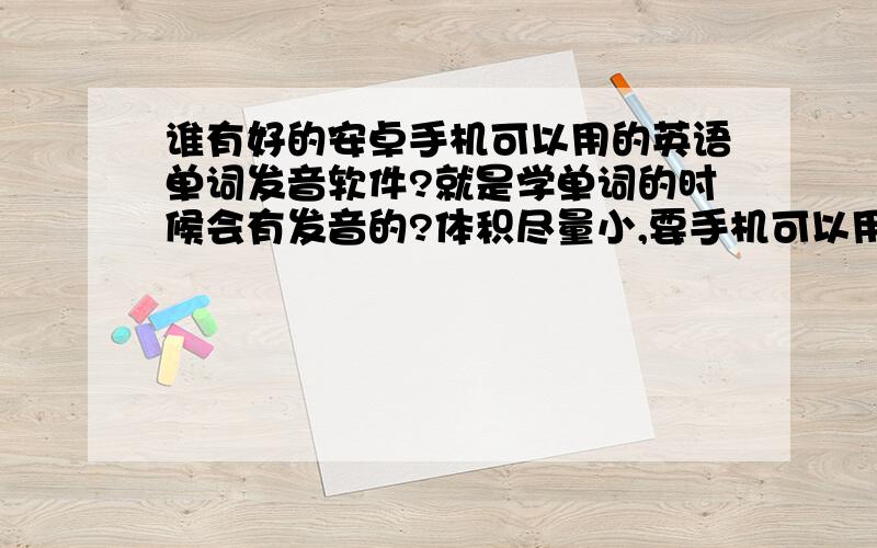 谁有好的安卓手机可以用的英语单词发音软件?就是学单词的时候会有发音的?体积尽量小,要手机可以用的