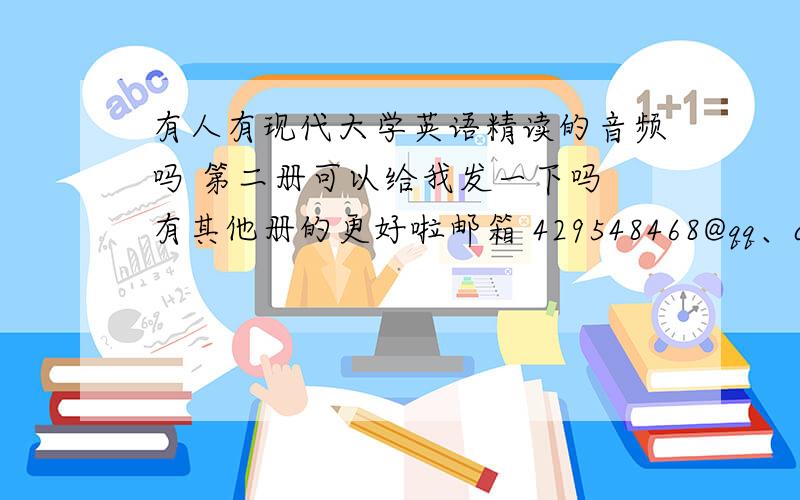 有人有现代大学英语精读的音频吗 第二册可以给我发一下吗 有其他册的更好啦邮箱 429548468@qq、com要是有其他册的话追加30分