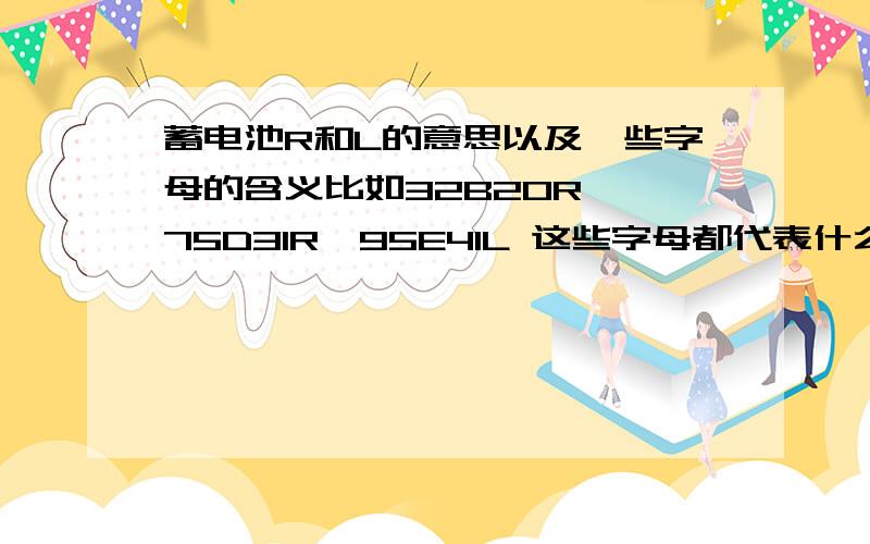 蓄电池R和L的意思以及一些字母的含义比如32B20R ,75D31R,95E41L 这些字母都代表什么呢?