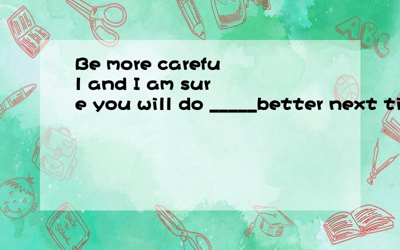 Be more careful and I am sure you will do _____better next time.A.rather B.fairly c.very D.quite选哪个?这四个选项有什么区别呀?都是表示“非常”