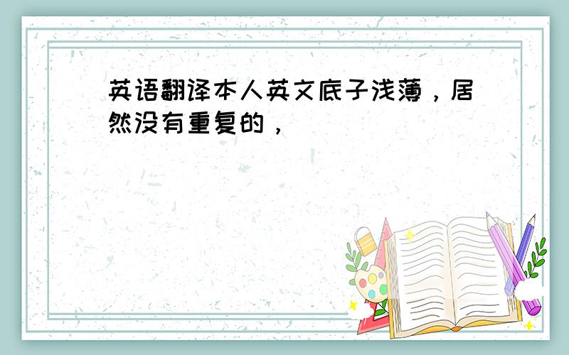 英语翻译本人英文底子浅薄，居然没有重复的，