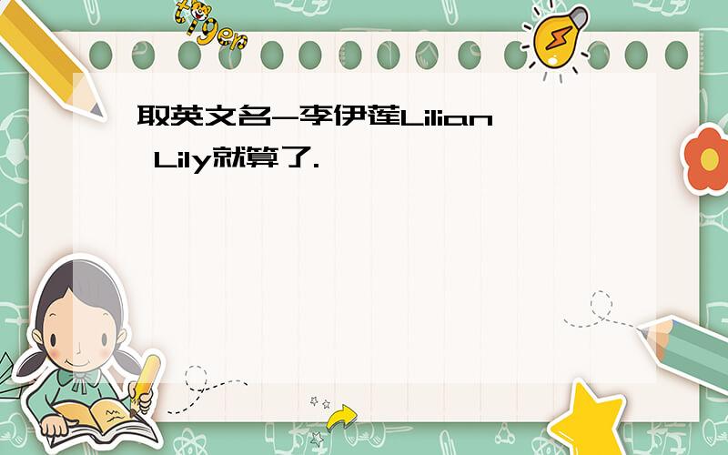 取英文名-李伊莲Lilian Lily就算了.