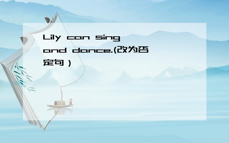 Lily can sing and dance.(改为否定句）