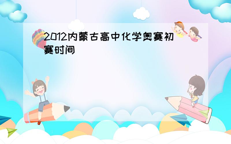 2012内蒙古高中化学奥赛初赛时间