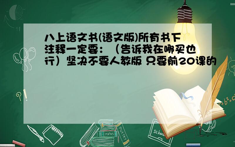 八上语文书(语文版)所有书下注释一定要：（告诉我在哪买也行）坚决不要人教版 只要前20课的