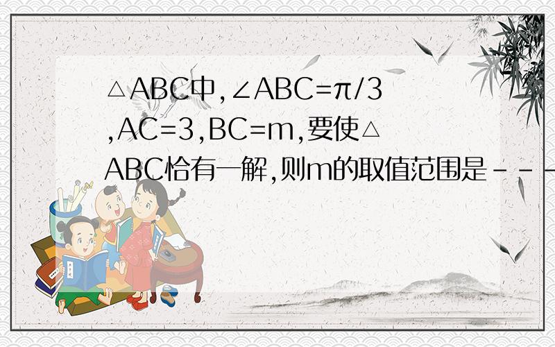 △ABC中,∠ABC=π/3,AC=3,BC=m,要使△ABC恰有一解,则m的取值范围是--------