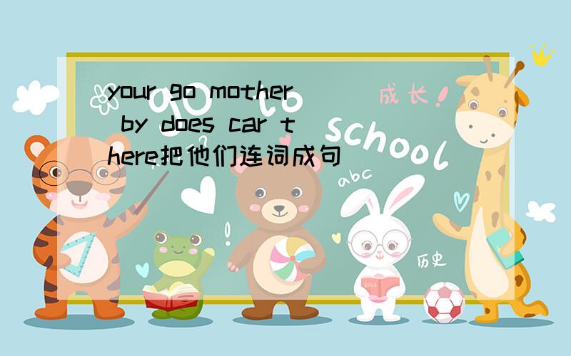 your go mother by does car there把他们连词成句