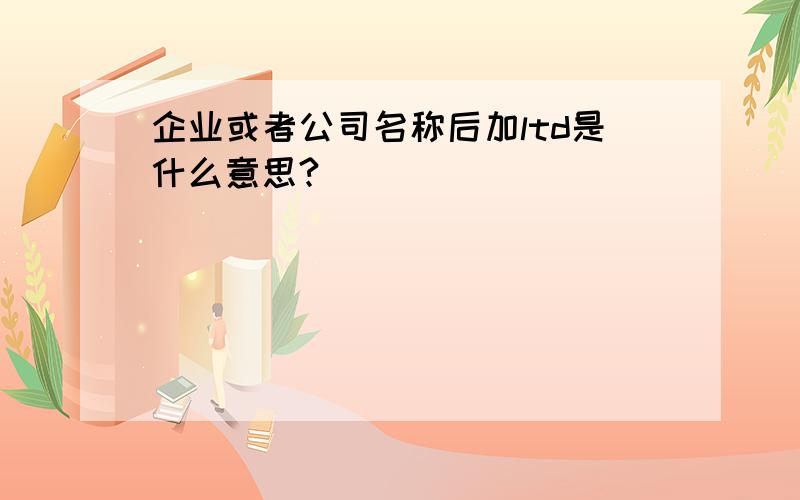 企业或者公司名称后加ltd是什么意思?