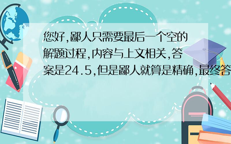 您好,鄙人只需要最后一个空的解题过程,内容与上文相关,答案是24.5,但是鄙人就算是精确,最终答案也是24.4,所以很疑惑,二、测量一定质量饱和硫酸铜溶液中硫酸铜的质量：②在已配得的30℃