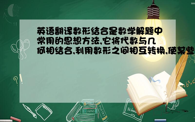 英语翻译数形结合是数学解题中常用的思想方法,它将代数与几何相结合,利用数形之间相互转换,使某些抽象的数学问题直观化、生动化,能够变抽象思维为形象思维,有助于把握数学问题的本