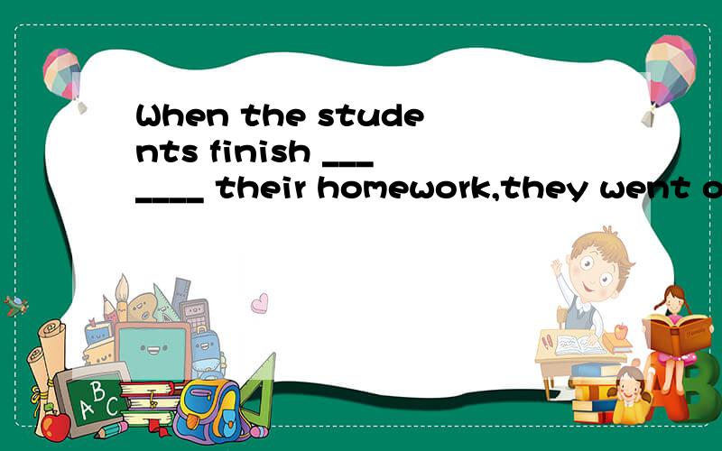 When the students finish _______ their homework,they went on ______outside.A.doing,playingB.to do,to play C.doing,to play D.to do,playing