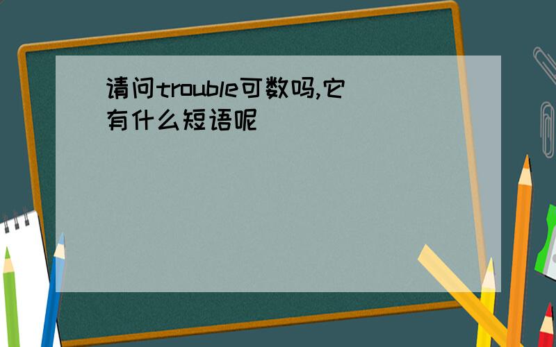 请问trouble可数吗,它有什么短语呢