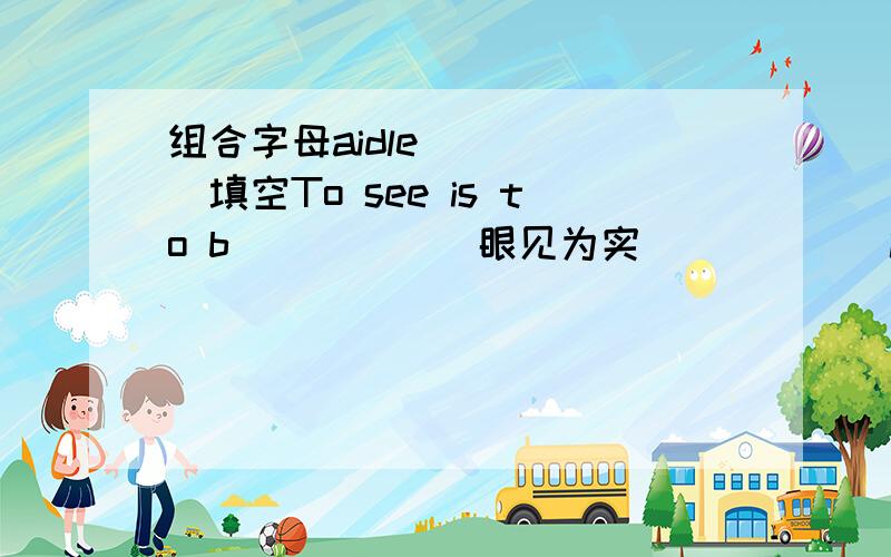 组合字母aidle______填空To see is to b_____(眼见为实）_____is the date of one's birth.Zhou jielun is a pop singer.He gives ____in many cities every year.After the summer holiday ,the new term usually starts in_______.Egypt is ______for its